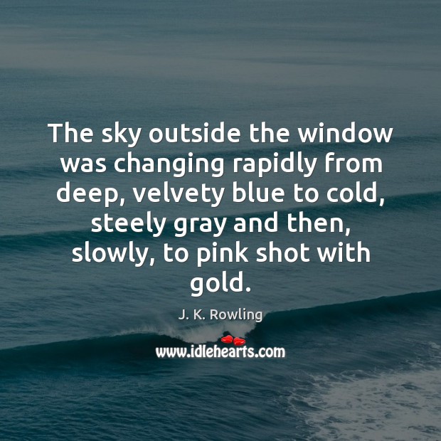 The sky outside the window was changing rapidly from deep, velvety blue J. K. Rowling Picture Quote