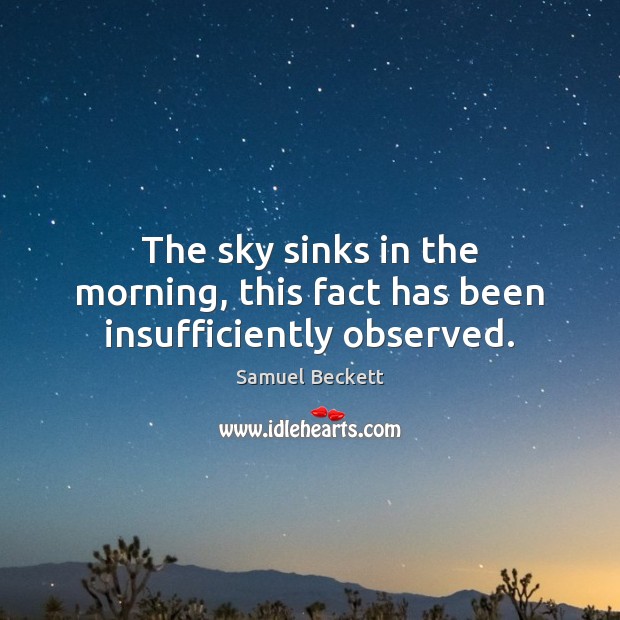 The sky sinks in the morning, this fact has been insufficiently observed. Samuel Beckett Picture Quote