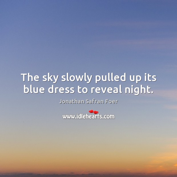 The sky slowly pulled up its blue dress to reveal night. Jonathan Safran Foer Picture Quote