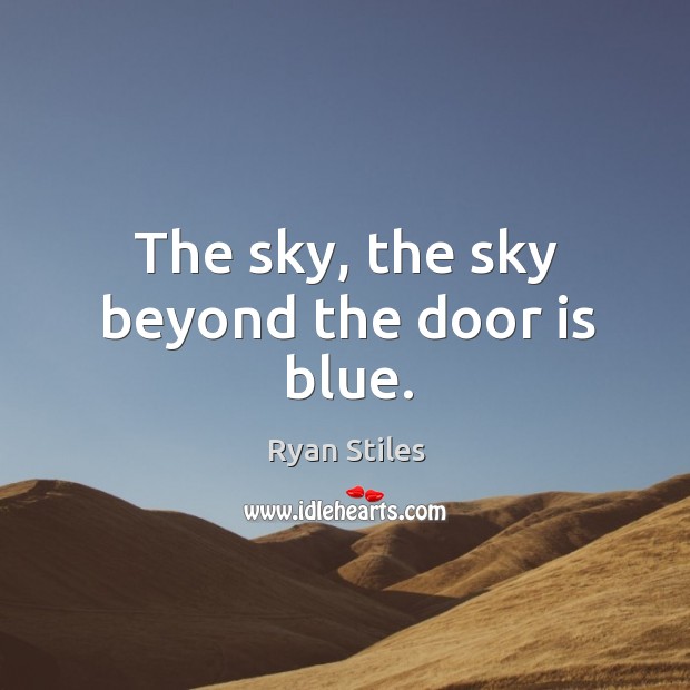 The sky, the sky beyond the door is blue. Ryan Stiles Picture Quote