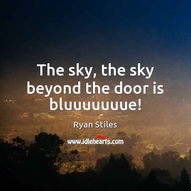 The sky, the sky beyond the door is bluuuuuuue! Image
