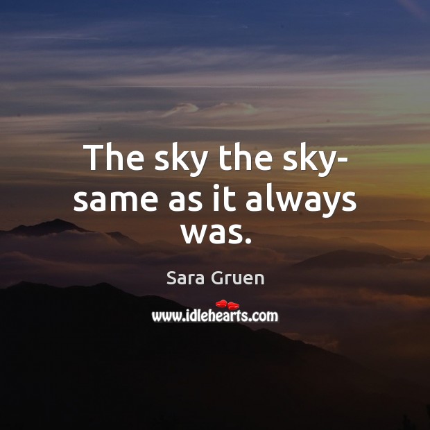 The sky the sky- same as it always was. Sara Gruen Picture Quote