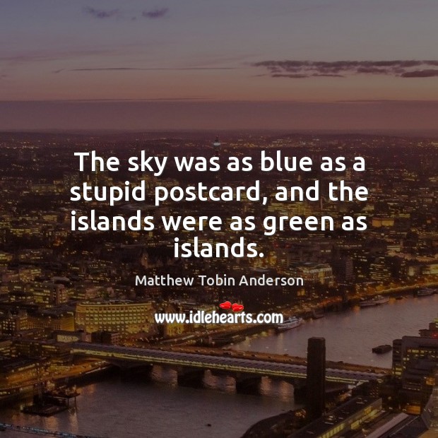 The sky was as blue as a stupid postcard, and the islands were as green as islands. 