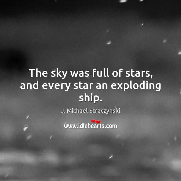 The sky was full of stars, and every star an exploding ship. J. Michael Straczynski Picture Quote