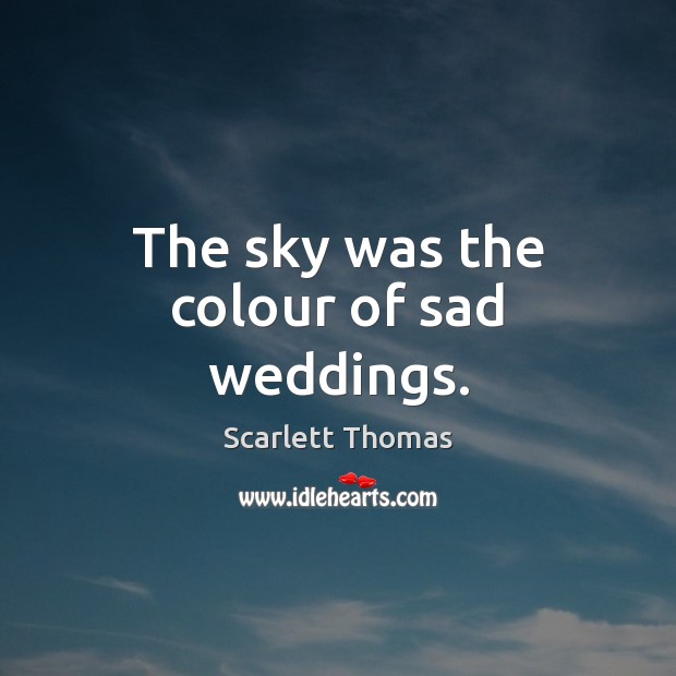The sky was the colour of sad weddings. Scarlett Thomas Picture Quote