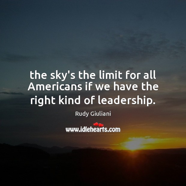 The sky’s the limit for all Americans if we have the right kind of leadership. Rudy Giuliani Picture Quote