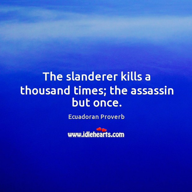 The slanderer kills a thousand times; the assassin but once. Ecuadoran Proverbs Image