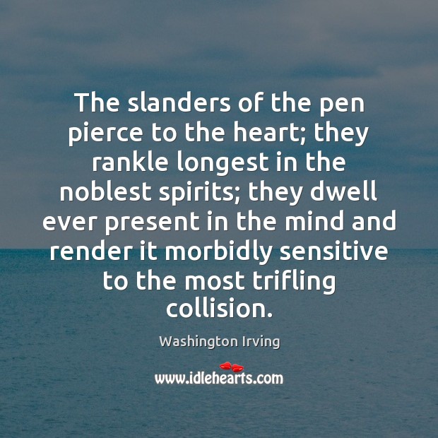 The slanders of the pen pierce to the heart; they rankle longest 