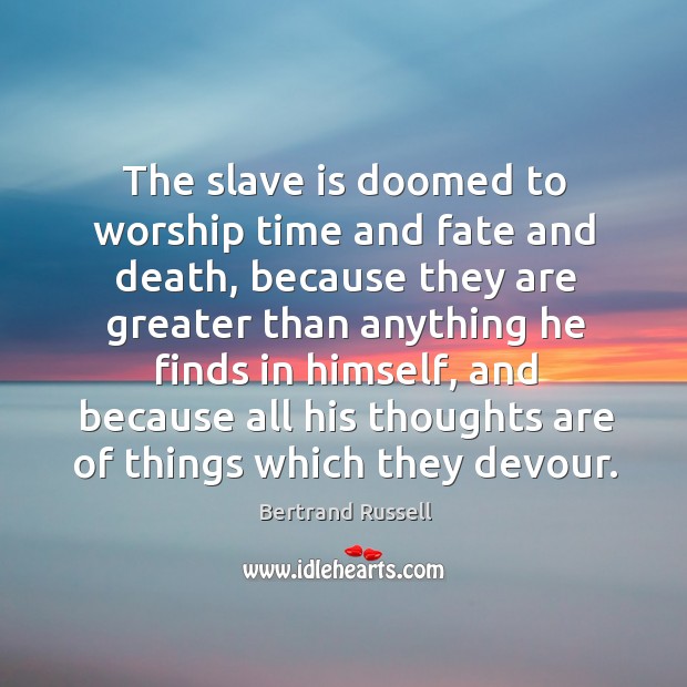 The slave is doomed to worship time and fate and death, because they are greater than Bertrand Russell Picture Quote