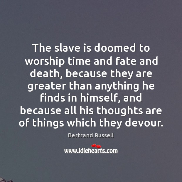 The slave is doomed to worship time and fate and death, because Image
