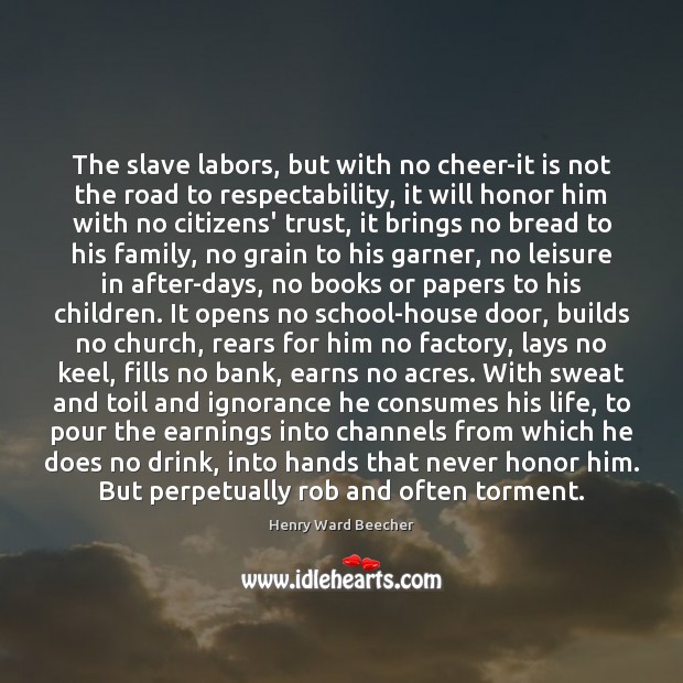 The slave labors, but with no cheer-it is not the road to Henry Ward Beecher Picture Quote