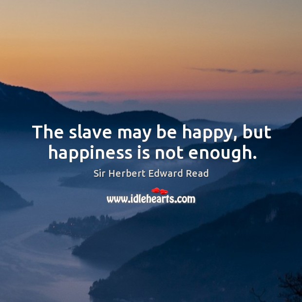 The slave may be happy, but happiness is not enough. Happiness Quotes Image