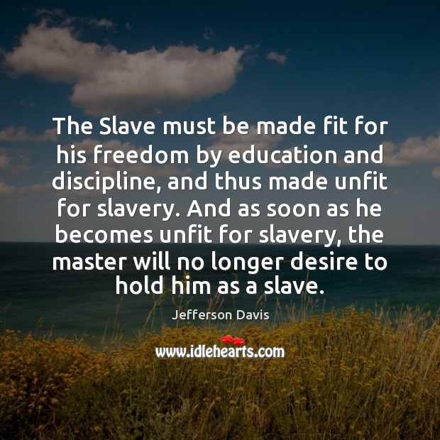 The Slave must be made fit for his freedom by education and Jefferson Davis Picture Quote