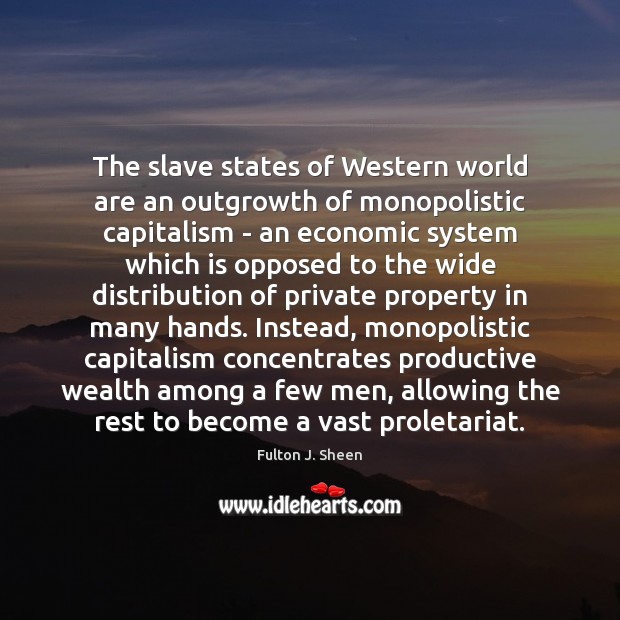 The slave states of Western world are an outgrowth of monopolistic capitalism Fulton J. Sheen Picture Quote