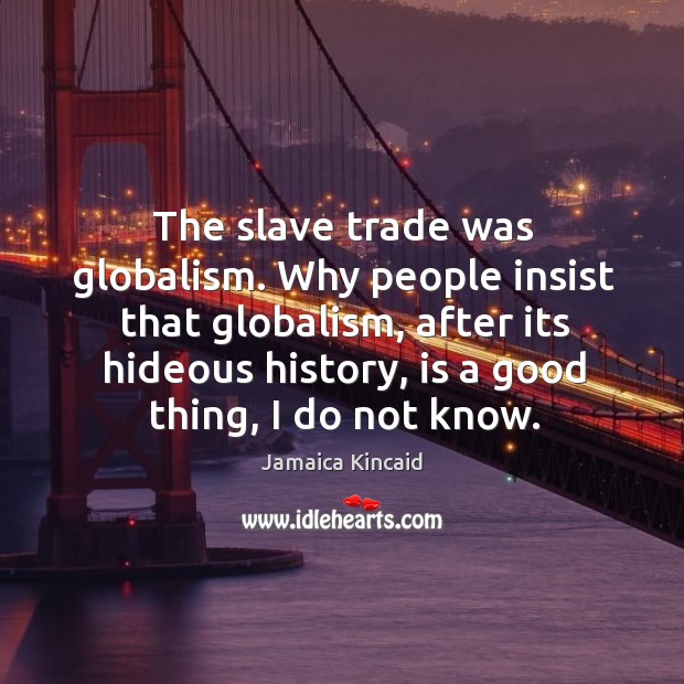 The slave trade was globalism. Why people insist that globalism, after its Jamaica Kincaid Picture Quote
