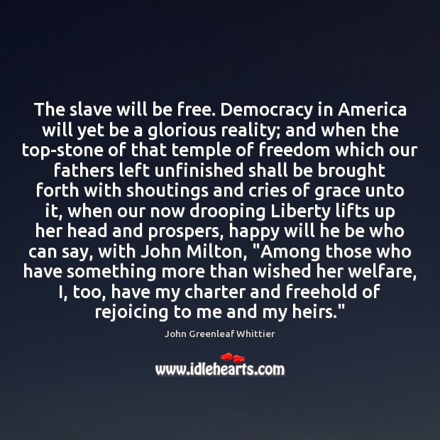 The slave will be free. Democracy in America will yet be a John Greenleaf Whittier Picture Quote