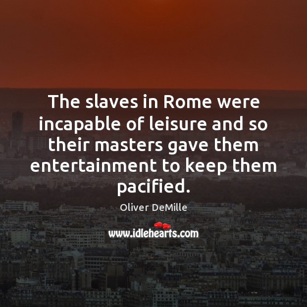 The slaves in Rome were incapable of leisure and so their masters Image