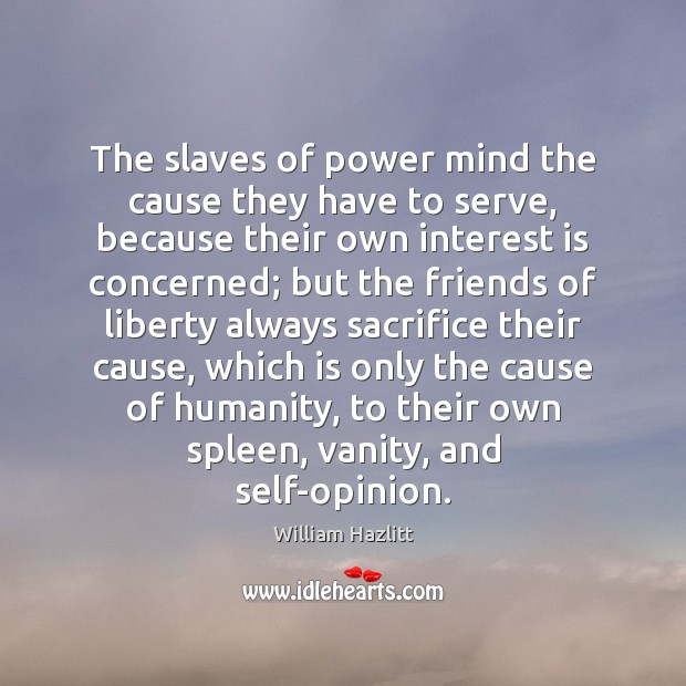 The slaves of power mind the cause they have to serve, because William Hazlitt Picture Quote