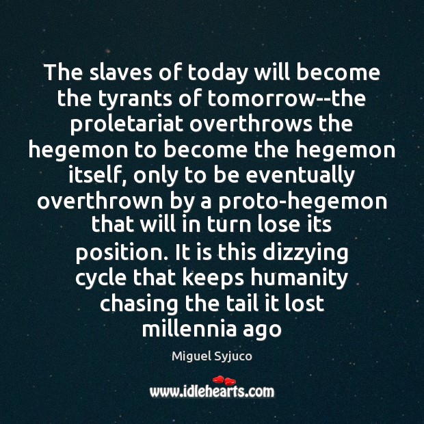 The slaves of today will become the tyrants of tomorrow–the proletariat overthrows Miguel Syjuco Picture Quote