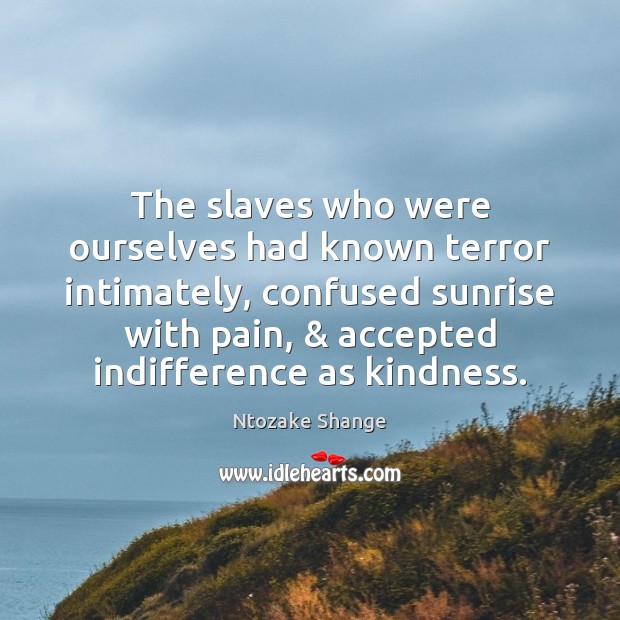 The slaves who were ourselves had known terror intimately, confused sunrise with Ntozake Shange Picture Quote