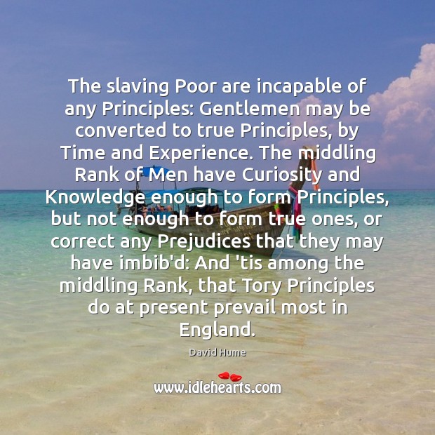 The slaving Poor are incapable of any Principles: Gentlemen may be converted David Hume Picture Quote