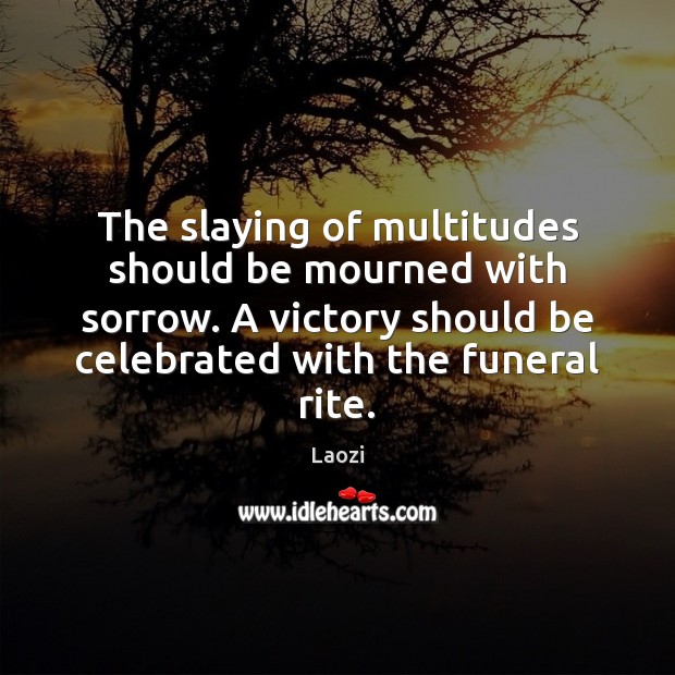 The slaying of multitudes should be mourned with sorrow. A victory should Laozi Picture Quote