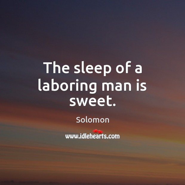 The sleep of a laboring man is sweet. Solomon Picture Quote