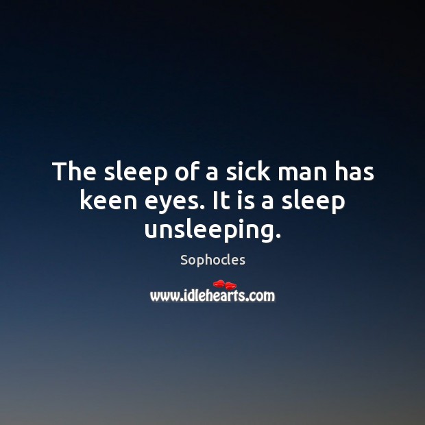 The sleep of a sick man has keen eyes. It is a sleep unsleeping. Image