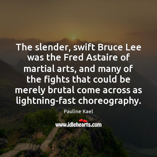The slender, swift Bruce Lee was the Fred Astaire of martial arts, Pauline Kael Picture Quote