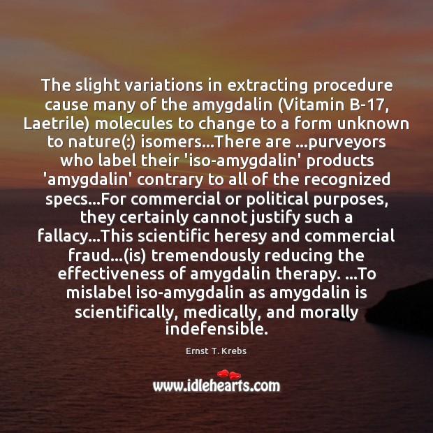 The slight variations in extracting procedure cause many of the amygdalin (Vitamin Ernst T. Krebs Picture Quote