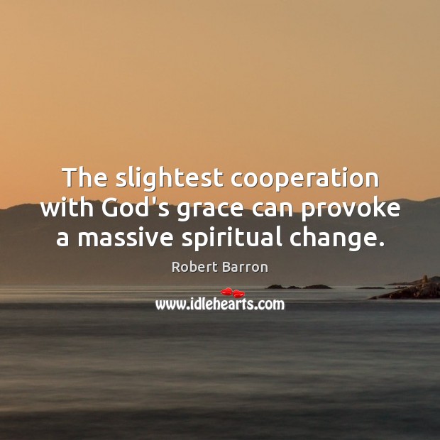 The slightest cooperation with God’s grace can provoke a massive spiritual change. Robert Barron Picture Quote