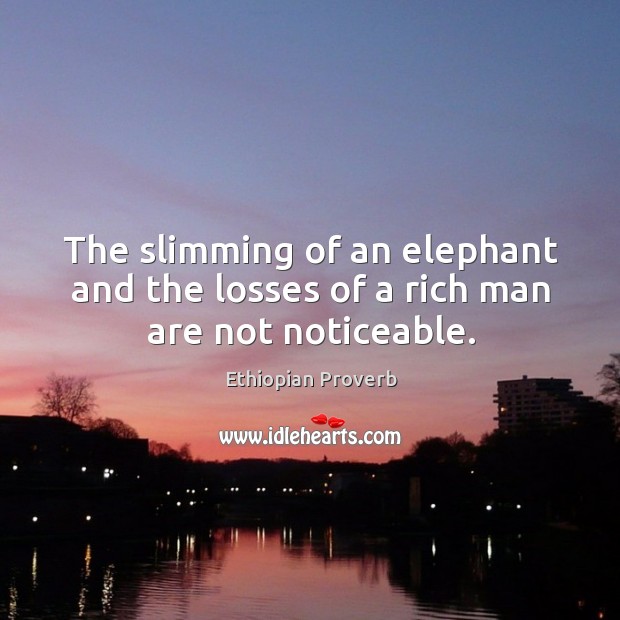 The slimming of an elephant and the losses of a rich man are not noticeable. Ethiopian Proverbs Image