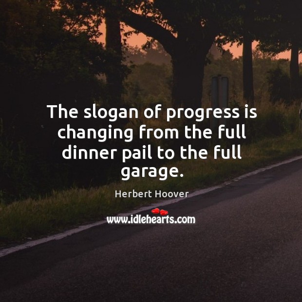 The slogan of progress is changing from the full dinner pail to the full garage. Progress Quotes Image