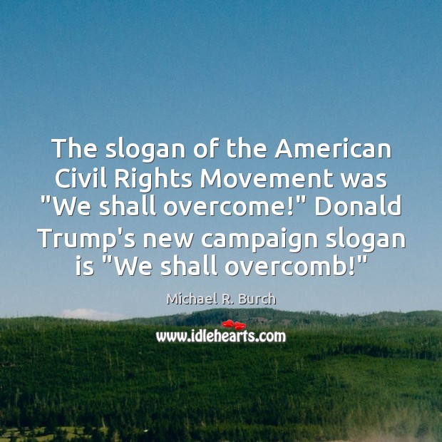 The slogan of the American Civil Rights Movement was “We shall overcome!” Michael R. Burch Picture Quote