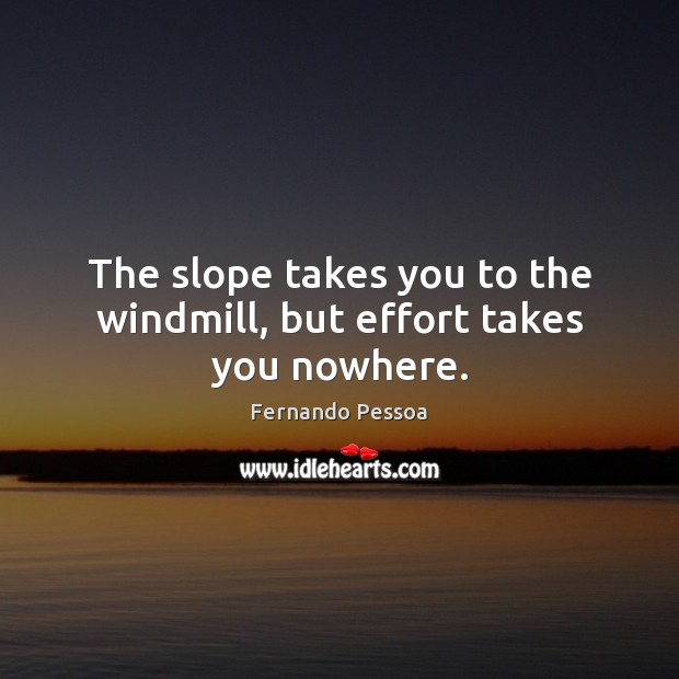 The slope takes you to the windmill, but effort takes you nowhere. Fernando Pessoa Picture Quote