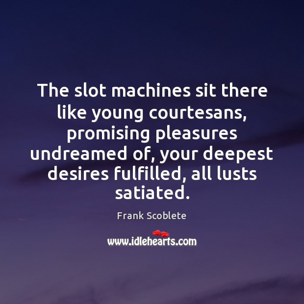 The slot machines sit there like young courtesans, promising pleasures undreamed of, Frank Scoblete Picture Quote