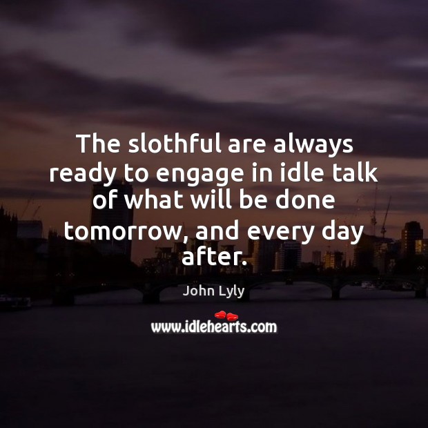 The slothful are always ready to engage in idle talk of what John Lyly Picture Quote