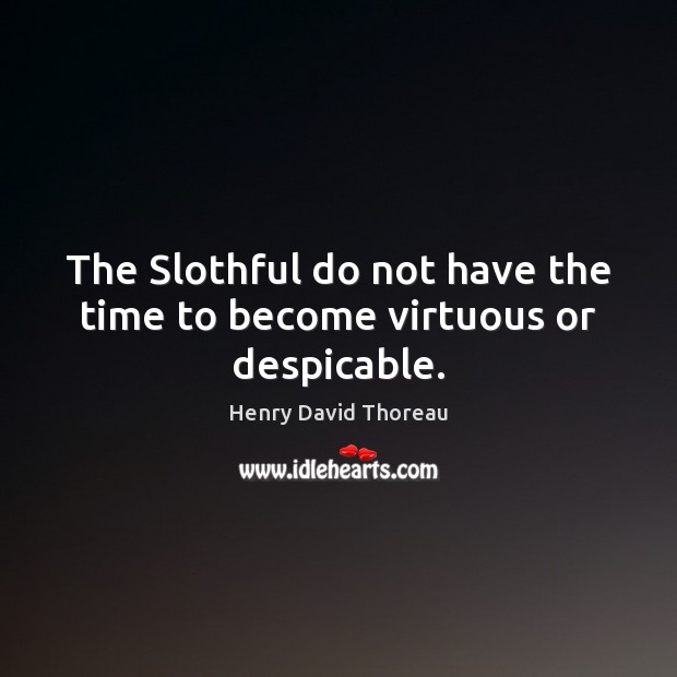 The Slothful do not have the time to become virtuous or despicable. Henry David Thoreau Picture Quote