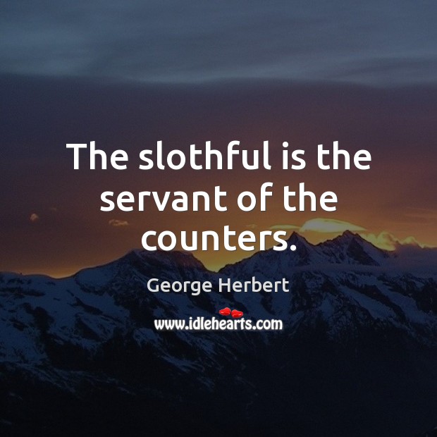 The slothful is the servant of the counters. George Herbert Picture Quote