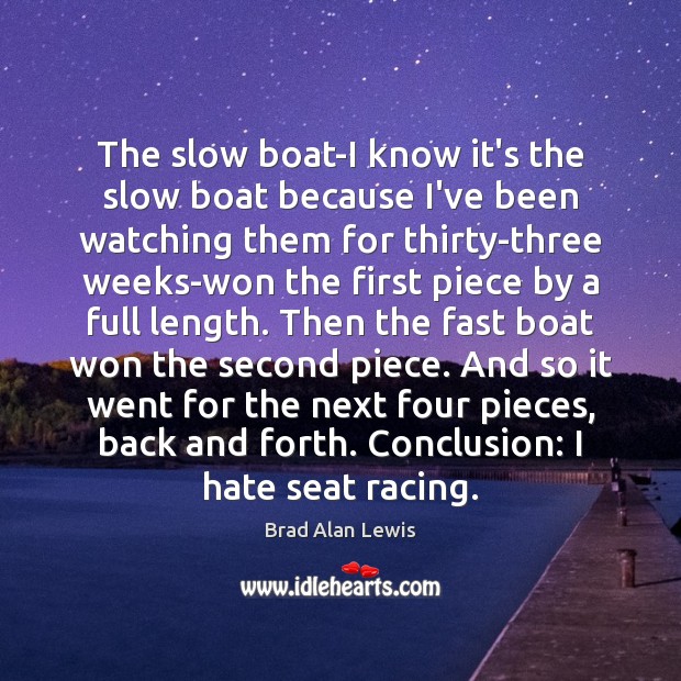 The slow boat-I know it’s the slow boat because I’ve been watching Brad Alan Lewis Picture Quote