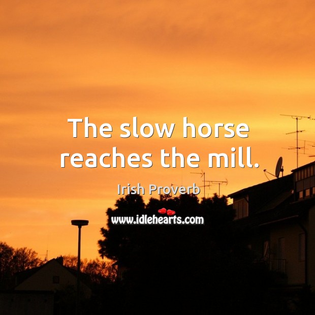 The slow horse reaches the mill. Irish Proverbs Image