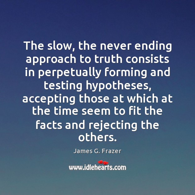 The slow, the never ending approach to truth consists in perpetually forming James G. Frazer Picture Quote