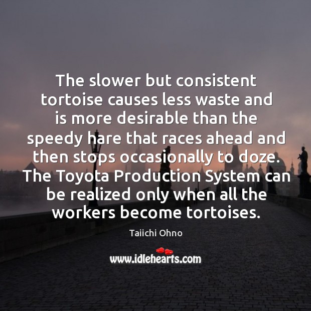 The slower but consistent tortoise causes less waste and is more desirable Taiichi Ohno Picture Quote
