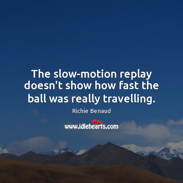 The slow-motion replay doesn’t show how fast the ball was really travelling. Travel Quotes Image