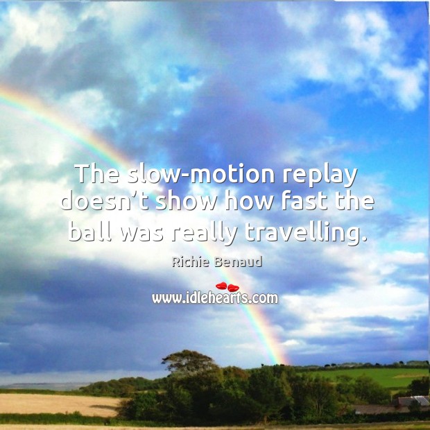 The slow-motion replay doesn’t show how fast the ball was really travelling. Richie Benaud Picture Quote