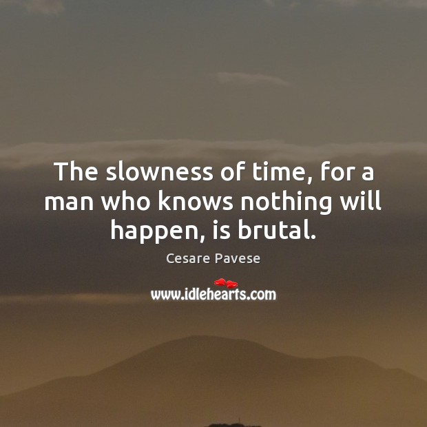 The slowness of time, for a man who knows nothing will happen, is brutal. Cesare Pavese Picture Quote