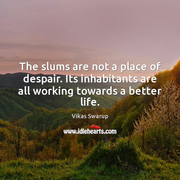 The slums are not a place of despair. Its inhabitants are all Vikas Swarup Picture Quote