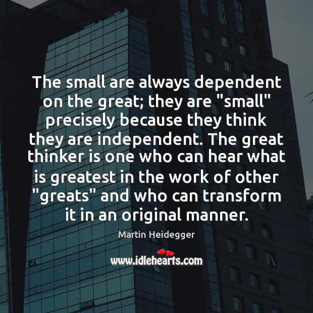 The small are always dependent on the great; they are “small” precisely Martin Heidegger Picture Quote