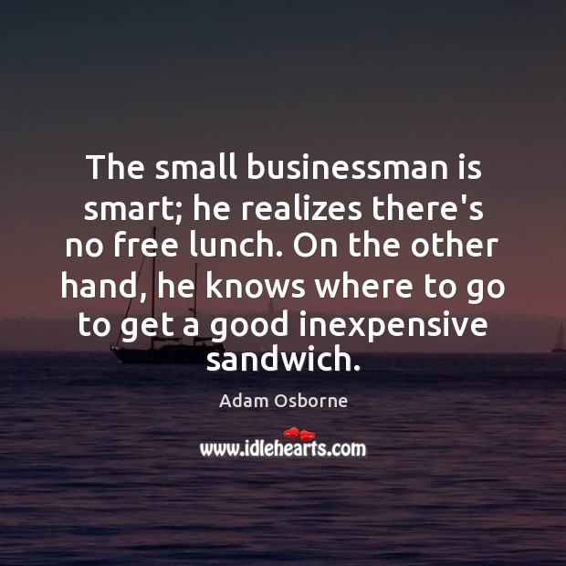 The small businessman is smart; he realizes there’s no free lunch. On Adam Osborne Picture Quote