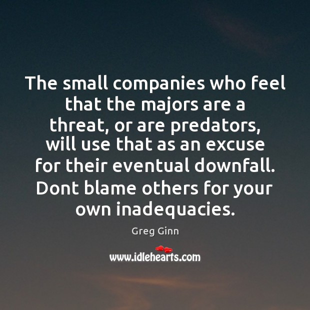 The small companies who feel that the majors are a threat, or Greg Ginn Picture Quote